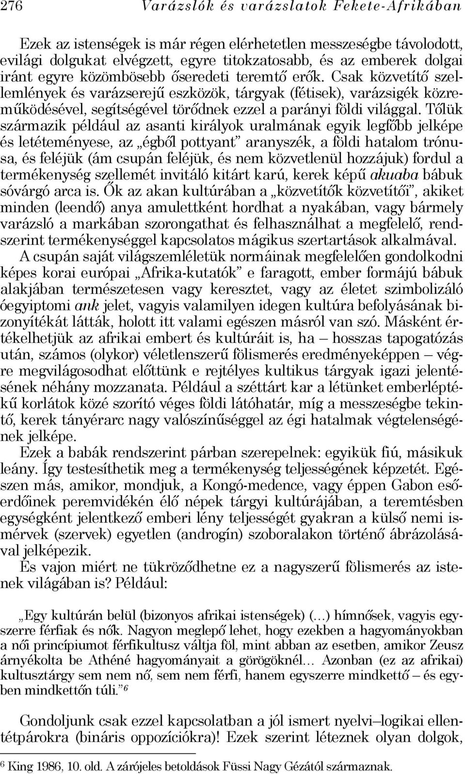 Tőlük származik például az asanti királyok uralmának egyik legfőbb jelképe és letéteményese, az égből pottyant aranyszék, a földi hatalom trónusa, és feléjük (ám csupán feléjük, és nem közvetlenül