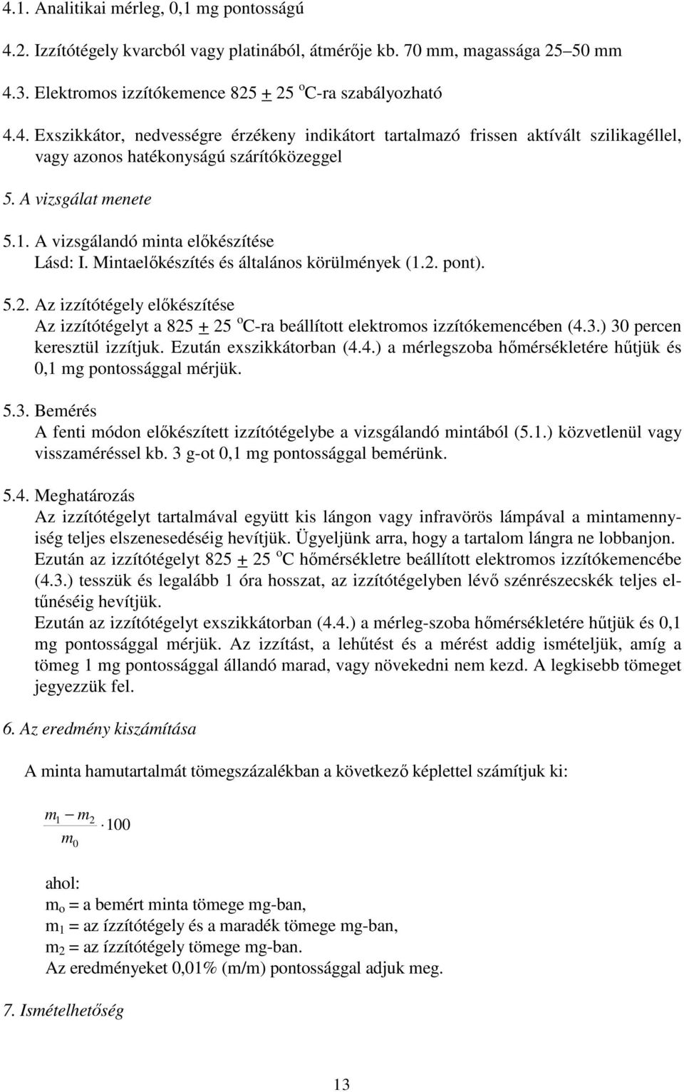 pont). 5.2. Az izzítótégely előkészítése Az izzítótégelyt a 825 + 25 o C-ra beállított elektromos izzítókemencében (4.3.) 30 percen keresztül izzítjuk. Ezután exszikkátorban (4.4.) a mérlegszoba hőmérsékletére hűtjük és 0,1 mg pontossággal mérjük.