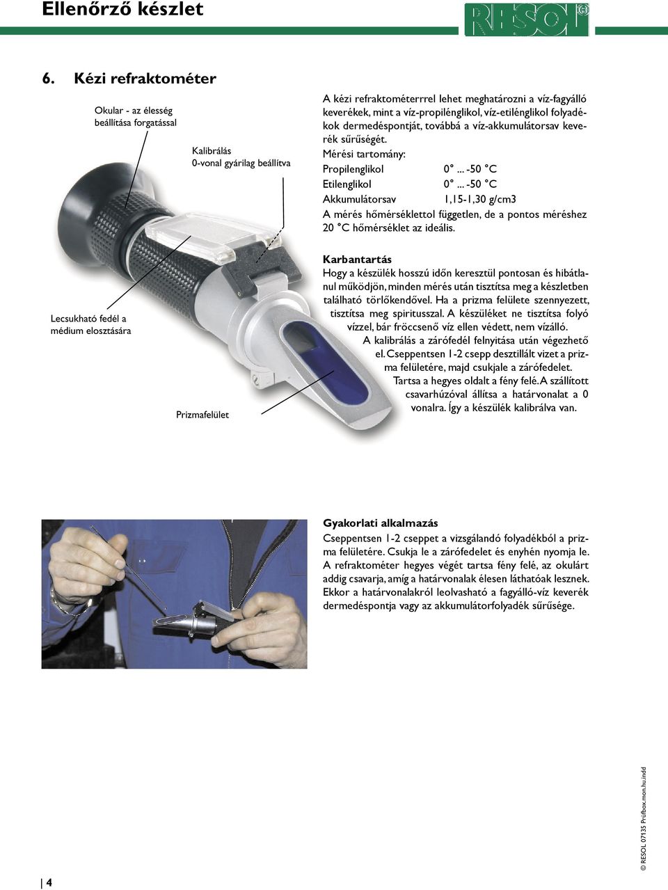 .. -50 C Akkumulátorsav 1,15-1,30 g/cm3 A mérés hőmérséklettol független, de a pontos méréshez 20 C hőmérséklet az ideális.