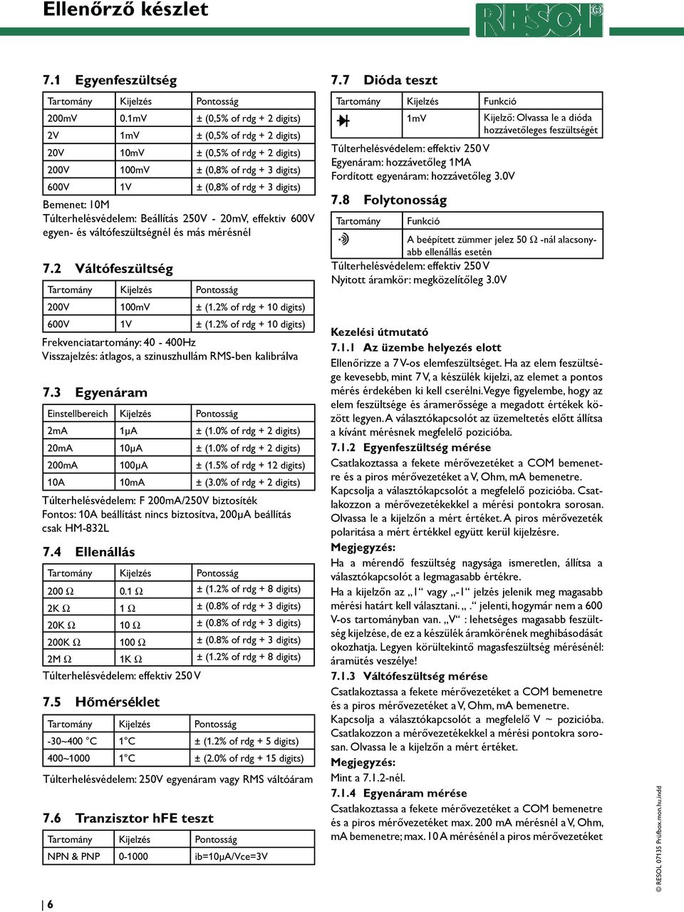 2 Váltófeszültség 200V 100mV ± (1.2% of rdg + 10 digits) 600V 1V ± (1.2% of rdg + 10 digits) Frekvenciatartomány: 40-400Hz Visszajelzés: átlagos, a szinuszhullám RMS-ben kalibrálva 7.