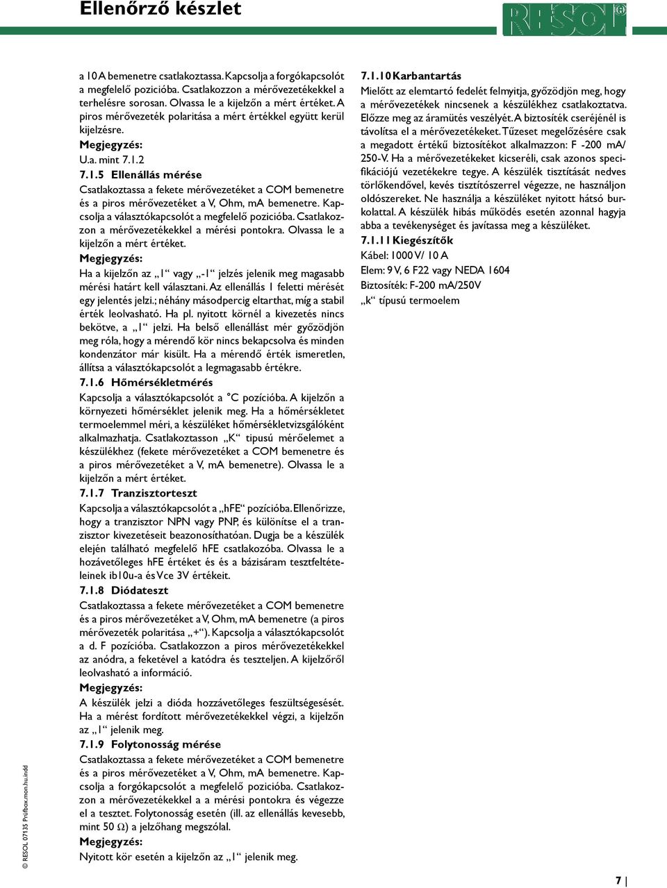 Kapcsolja a választókapcsolót a megfelelő pozicióba. Csatlakozzon a mérővezetékekkel a mérési pontokra. Olvassa le a kijelzőn a mért értéket.