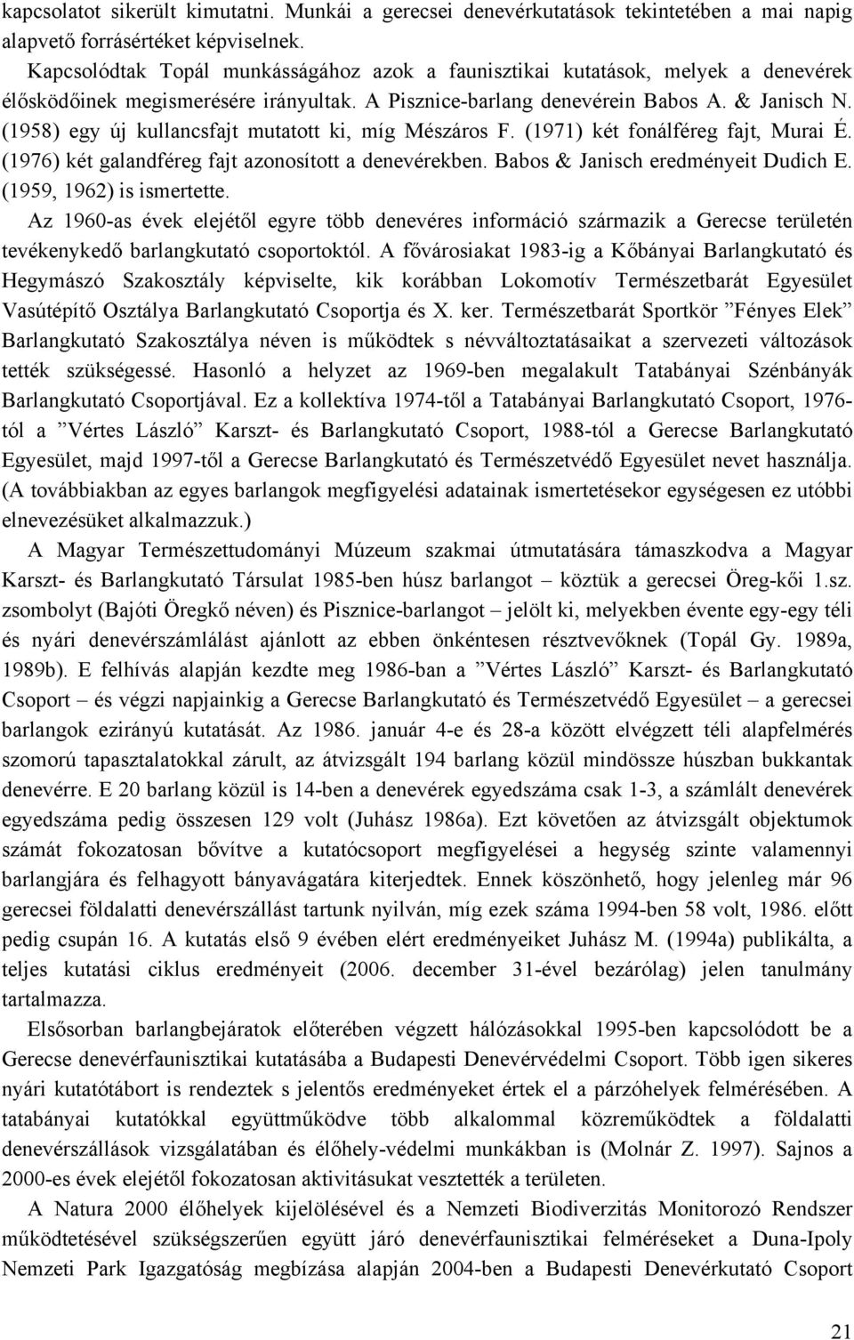 (1958) egy új kullancsfajt mutatott ki, míg Mészáros F. (1971) két fonálféreg fajt, Murai É. (1976) két galandféreg fajt azonosított a denevérekben. Babos & Janisch eredményeit Dudich E.