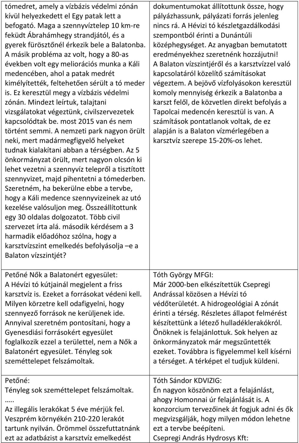 A másik probléma az volt, hogy a 80 as években volt egy meliorációs munka a Káli medencében, ahol a patak medrét kimélyítették, feltehetően sérült a tó meder is.