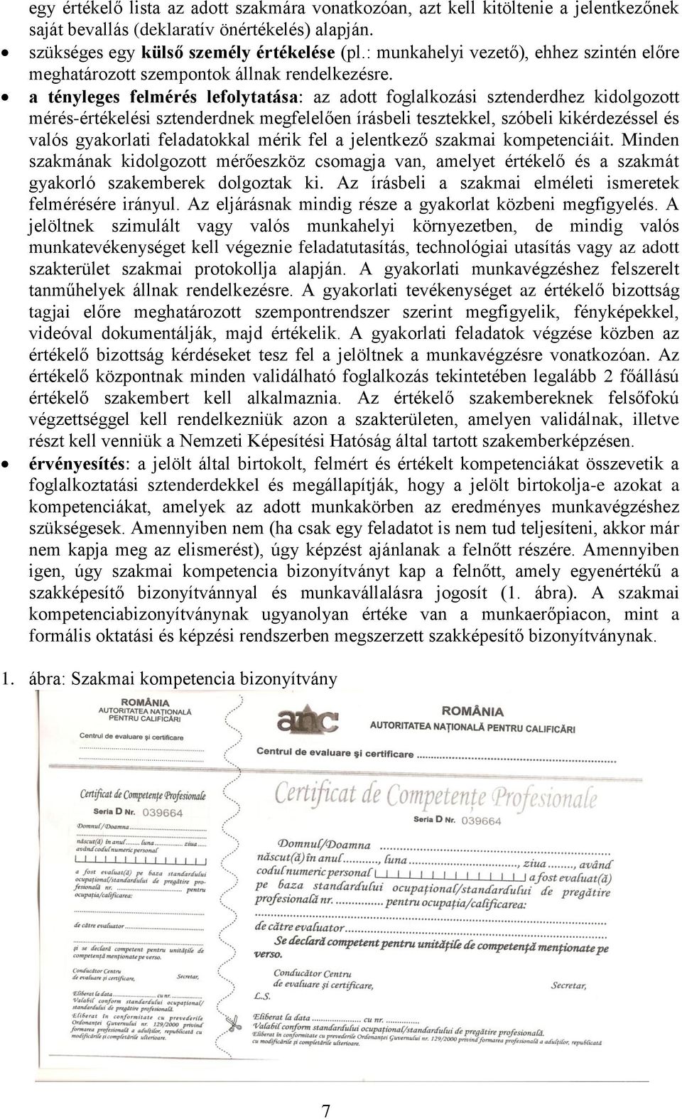 a tényleges felmérés lefolytatása: az adott foglalkozási sztenderdhez kidolgozott mérés-értékelési sztenderdnek megfelelően írásbeli tesztekkel, szóbeli kikérdezéssel és valós gyakorlati feladatokkal