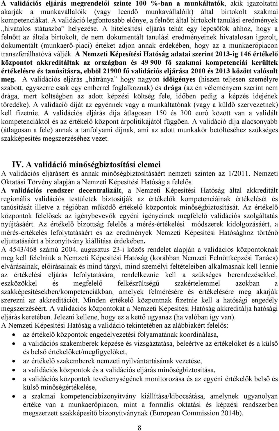 A hitelesítési eljárás tehát egy lépcsőfok ahhoz, hogy a felnőtt az általa birtokolt, de nem dokumentált tanulási eredményeinek hivatalosan igazolt, dokumentált (munkaerő-piaci) értéket adjon annak