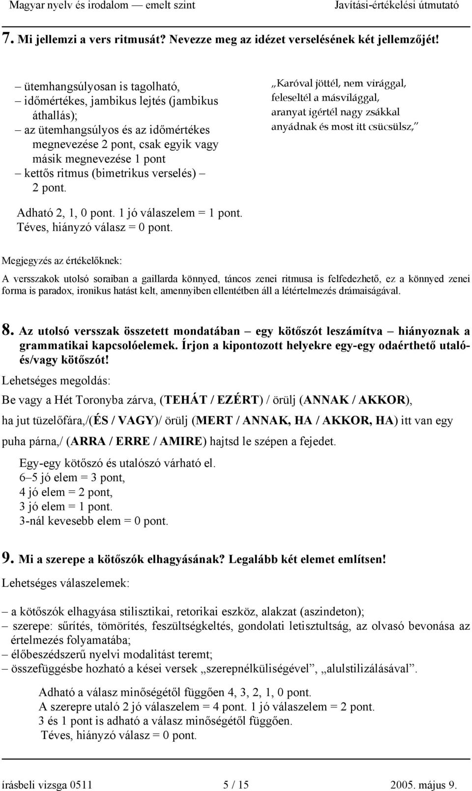 (bimetrikus verselés) 2 pont. Karóval jöttél, nem virággal, feleseltél a másvilággal, aranyat igértél nagy zsákkal anyádnak és most itt csücsülsz, Adható 2, 1, 0 pont. 1 jó válaszelem = 1 pont.