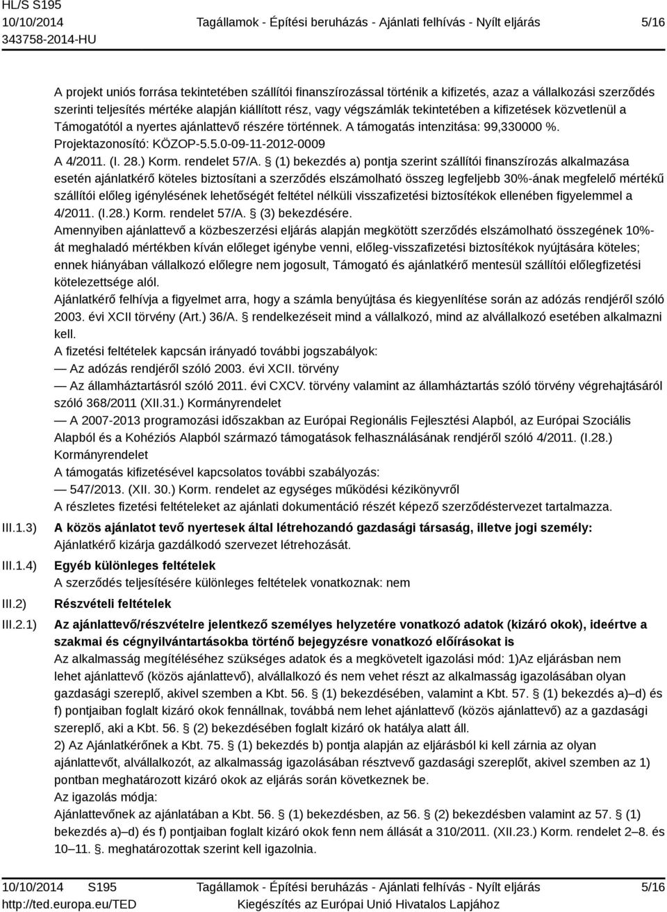 1) A projekt uniós forrása tekintetében szállítói finanszírozással történik a kifizetés, azaz a vállalkozási szerződés szerinti teljesítés mértéke alapján kiállított rész, vagy végszámlák