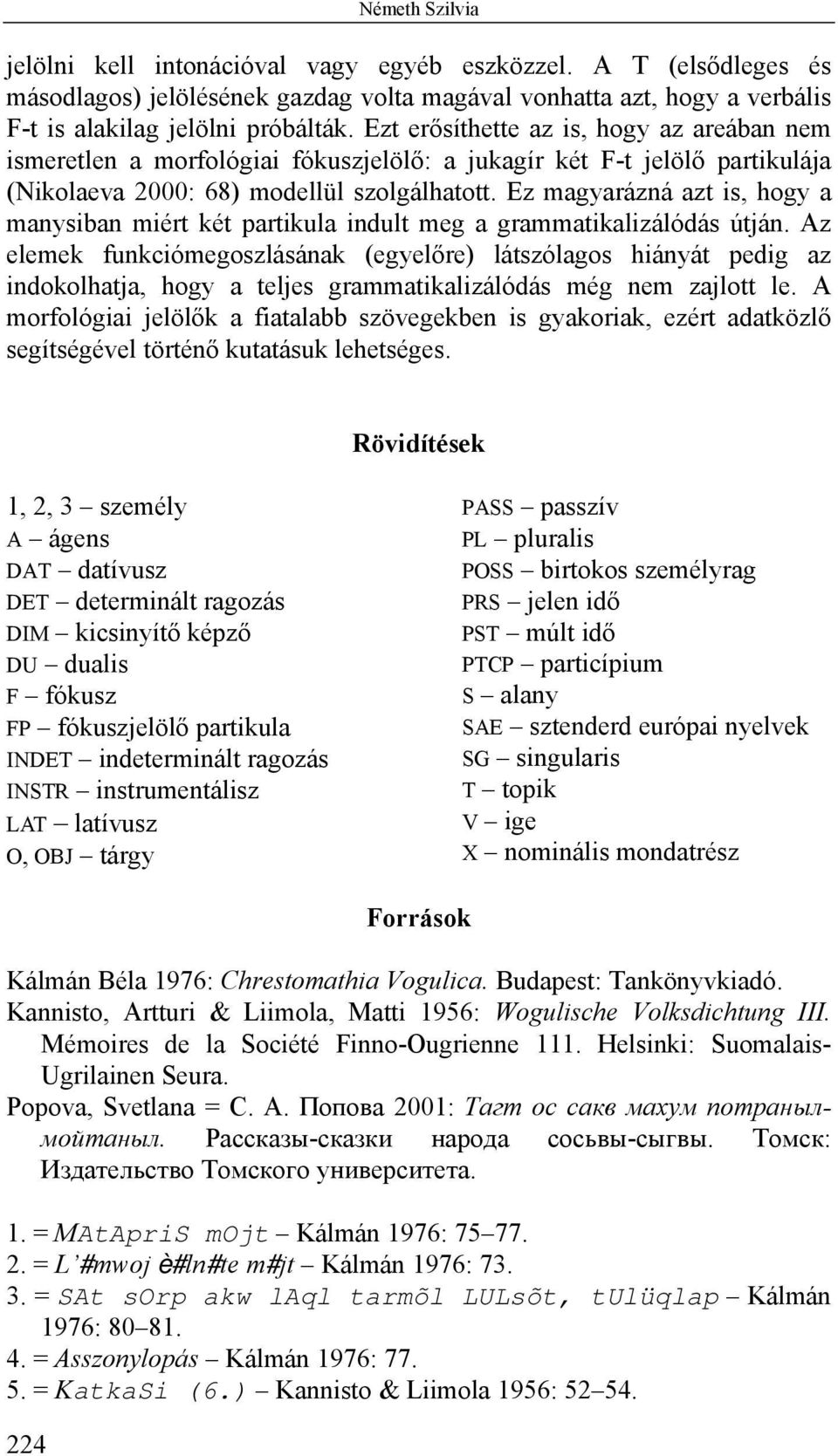 Ez magyarázná azt is, hogy a manysiban miért két partikula indult meg a grammatikalizálódás útján.