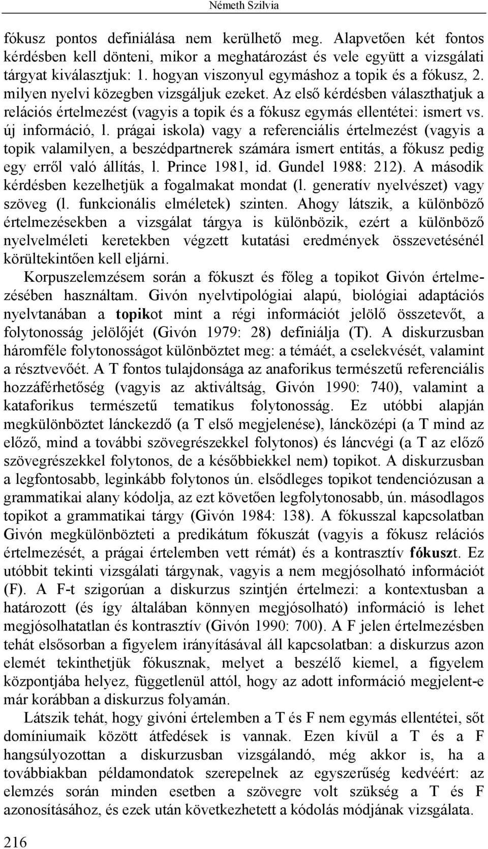 Az első kérdésben választhatjuk a relációs értelmezést (vagyis a topik és a fókusz egymás ellentétei: ismert vs. új információ, l.