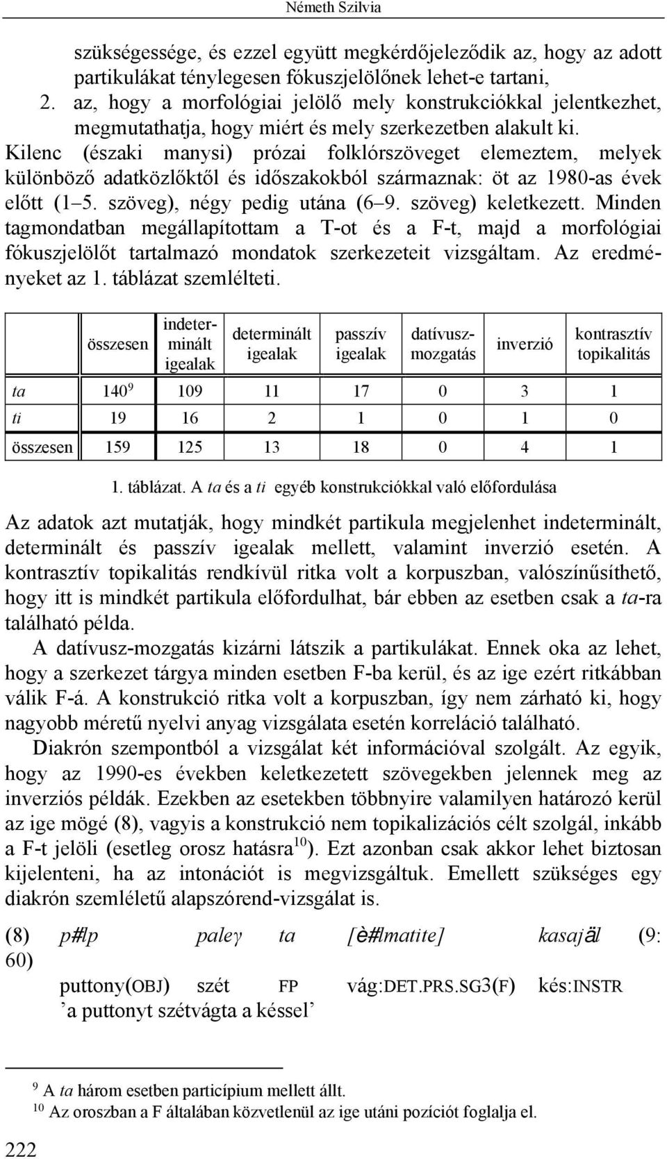 Kilenc (északi manysi) prózai folklórszöveget elemeztem, melyek különböző adatközlőktől és időszakokból származnak: öt az 1980-as évek előtt (1 5. szöveg), négy pedig utána (6 9. szöveg) keletkezett.