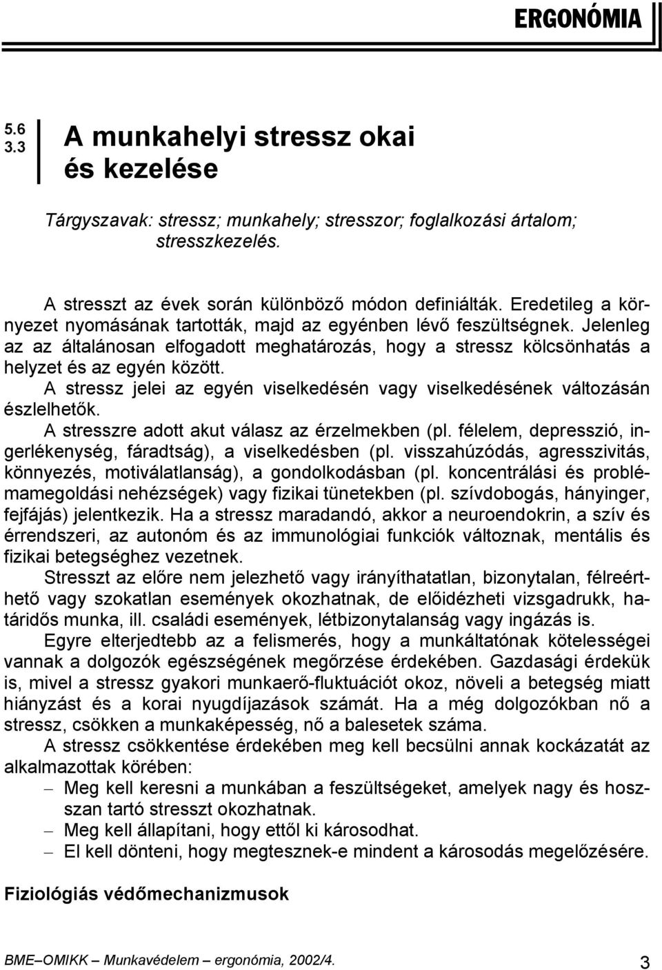 A stressz jelei az egyén viselkedésén vagy viselkedésének változásán észlelhetők. A stresszre adott akut válasz az érzelmekben (pl.