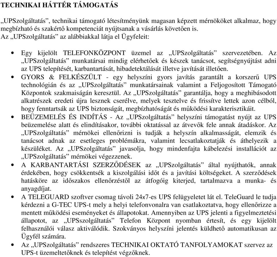 Az UPSzolgáltatás munkatársai mindig elérhetőek és készek tanácsot, segítségnyújtást adni az UPS telepítését, karbantartását, hibadetektálását illetve javítását illetően.