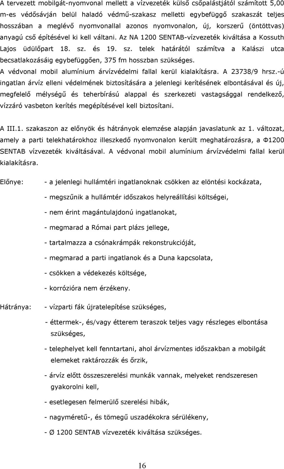 és 19. sz. telek határától számítva a Kalászi utca becsatlakozásáig egybefüggően, 375 fm hosszban szükséges. A védvonal mobil alumínium árvízvédelmi fallal kerül kialakításra. A 23738/9 hrsz.