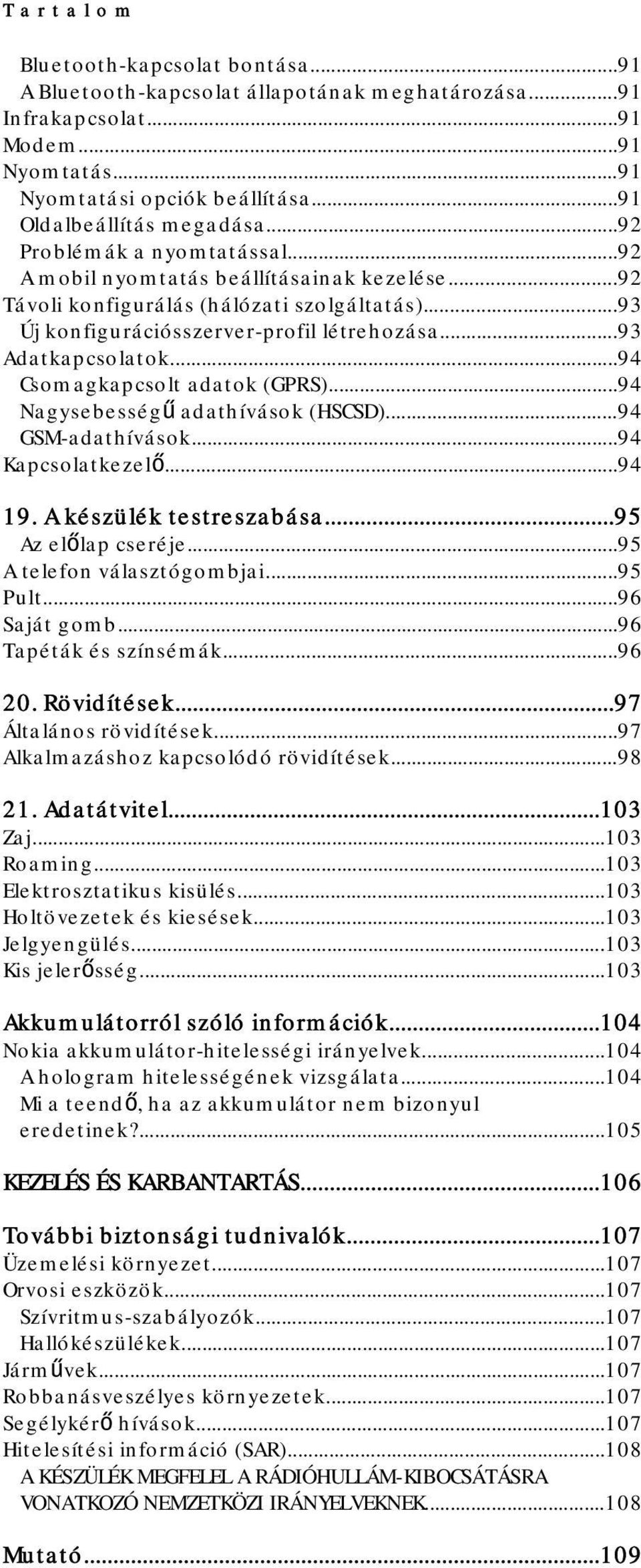 ..93 Új konfigurációsszerver-profil létrehozása...93 Adatkapcsolatok...94 Csomagkapcsolt adatok (GPRS)...94 Nagysebességű adathívások (HSCSD)...94 GSM-adathívások...94 Kapcsolatkezelő...94 19.