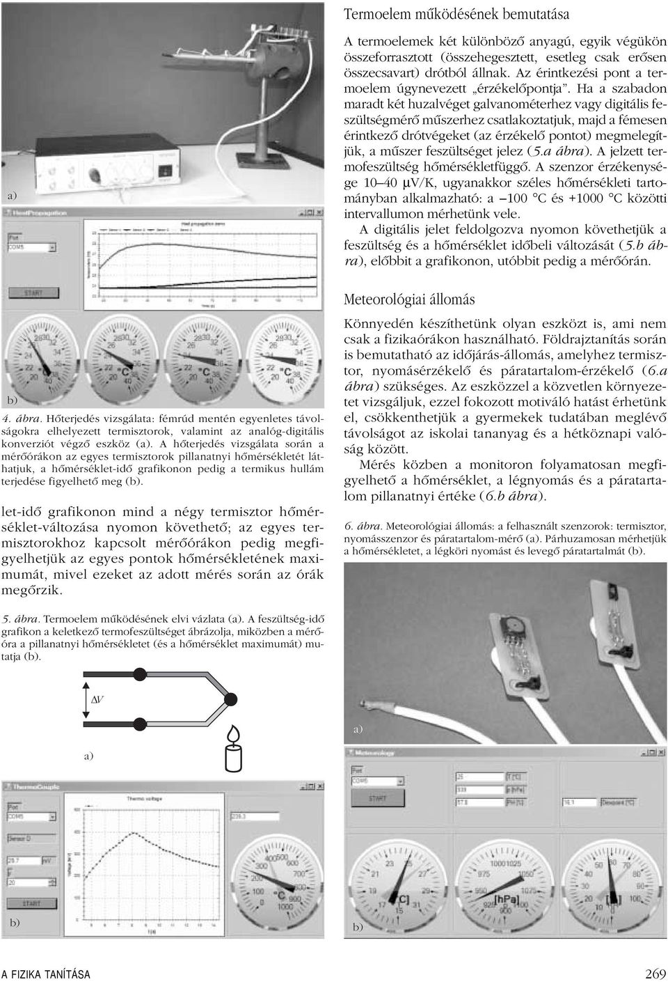 Ha a szabadon maradt két huzalvéget galvanométerhez vagy digitális feszültségmérô mûszerhez csatlakoztatjuk, majd a fémesen érintkezô drótvégeket (az érzékelô pontot) megmelegítjük, a mûszer