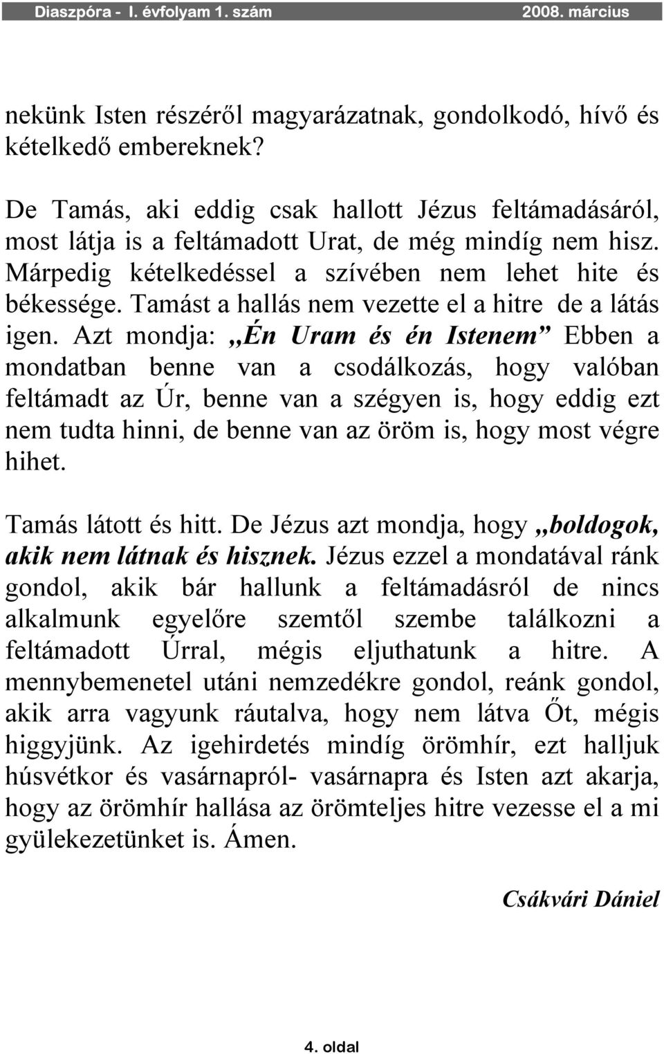 Azt mondja:,,én Uram és én Istenem Ebben a mondatban benne van a csodálkozás, hogy valóban feltámadt az Úr, benne van a szégyen is, hogy eddig ezt nem tudta hinni, de benne van az öröm is, hogy most