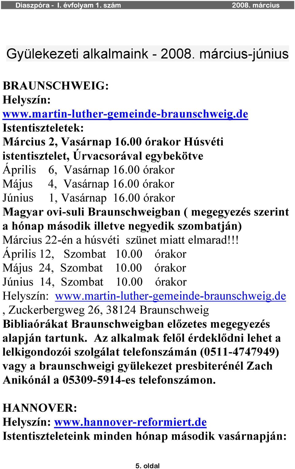 00 órakor Magyar ovi-suli Braunschweigban ( megegyezés szerint a hónap második illetve negyedik szombatján) Március 22-én a húsvéti szünet miatt elmarad!!! Április 12, Szombat 10.