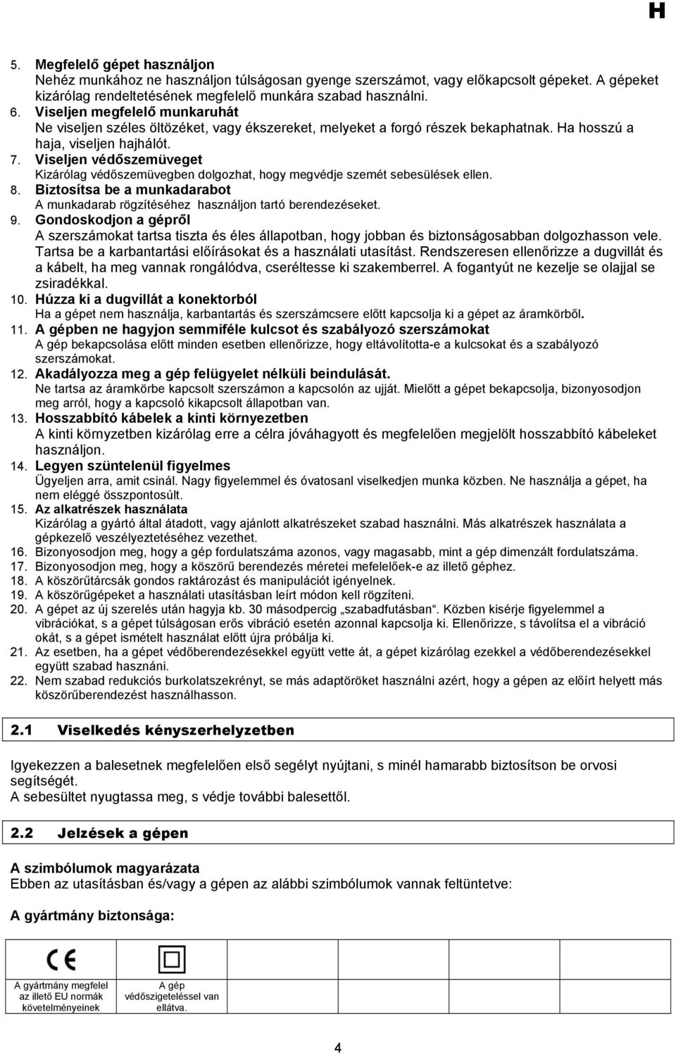 Viseljen védőszemüveget Kizárólag védőszemüvegben dolgozhat, hogy megvédje szemét sebesülések ellen. 8. Biztosítsa be a munkadarabot A munkadarab rögzítéséhez használjon tartó berendezéseket. 9.