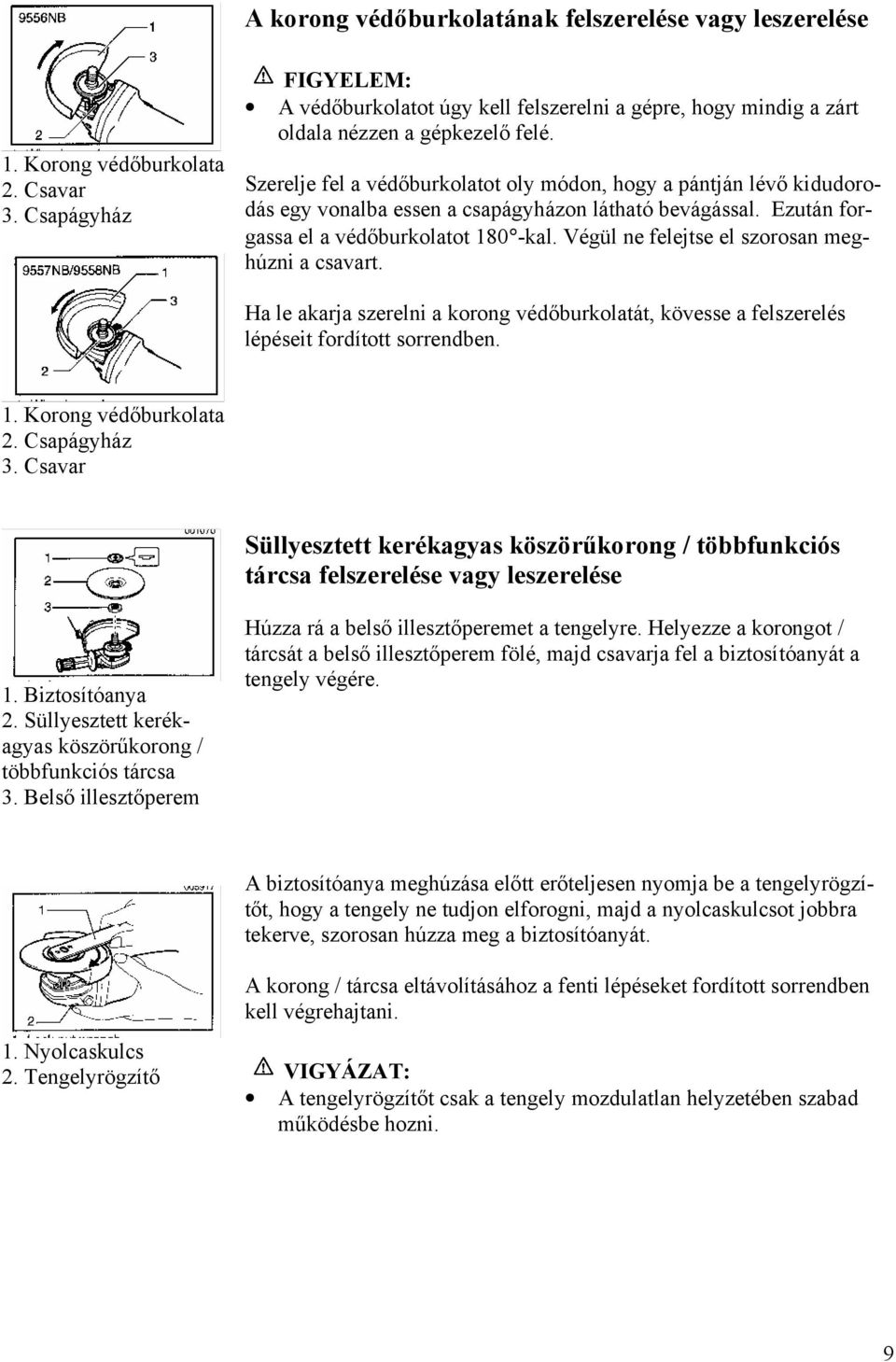 Szerelje fel a védőburkolatot oly módon, hogy a pántján lévő kidudorodás egy vonalba essen a csapágyházon látható bevágással. Ezután forgassa el a védőburkolatot 180 -kal.