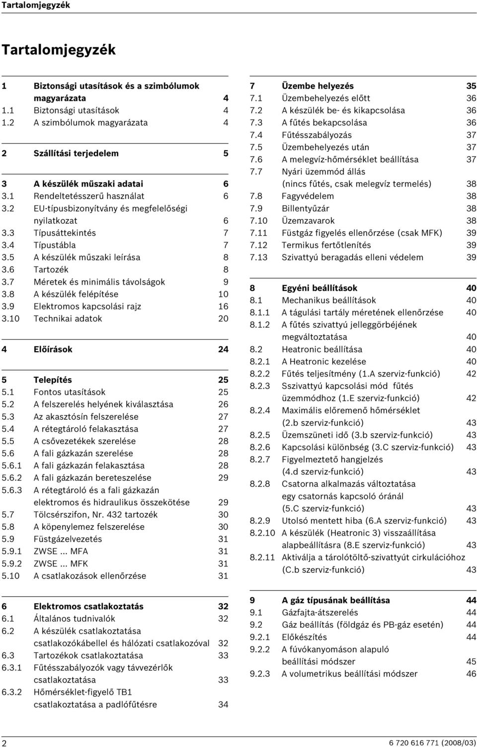 7 Méretek és minimális távolságok 9 3.8 A készülék felépítése 0 3.9 Elektromos kapcsolási rajz 3.0 Technikai adatok 0 4 Előírások 4 5 Telepítés 5 5. Fontos utasítások 5 5.