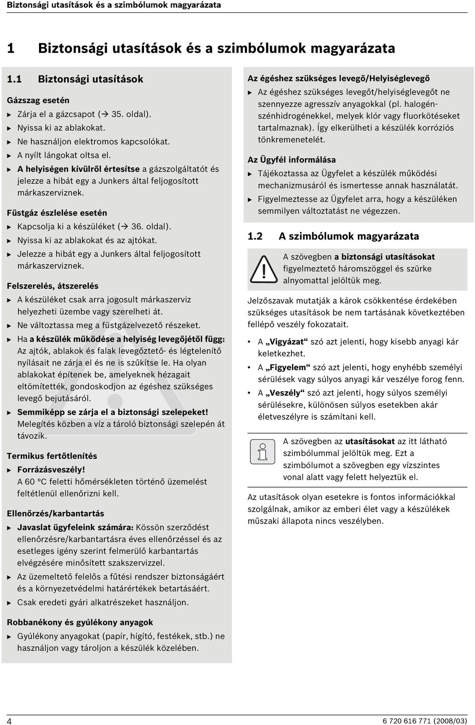 B A helyiségen kívülről értesítse a gázszolgáltatót és jelezze a hibát egy a Junkers által feljogosított márkaszerviznek. Füstgáz észlelése esetén B Kapcsolja ki a készüléket ( 3. oldal).