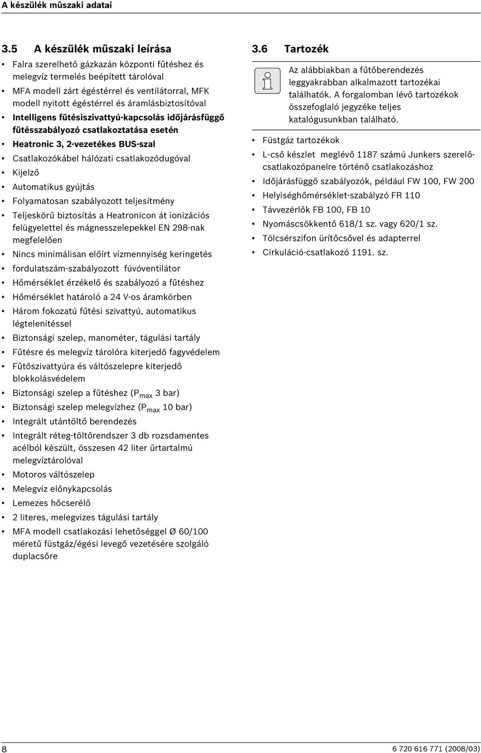 áramlásbiztosítóval Intelligens fűtésiszivattyú-kapcsolás időjárásfüggő fűtésszabályozó csatlakoztatása esetén Heatronic 3, -vezetékes BUS-szal Csatlakozókábel hálózati csatlakozódugóval Kijelző