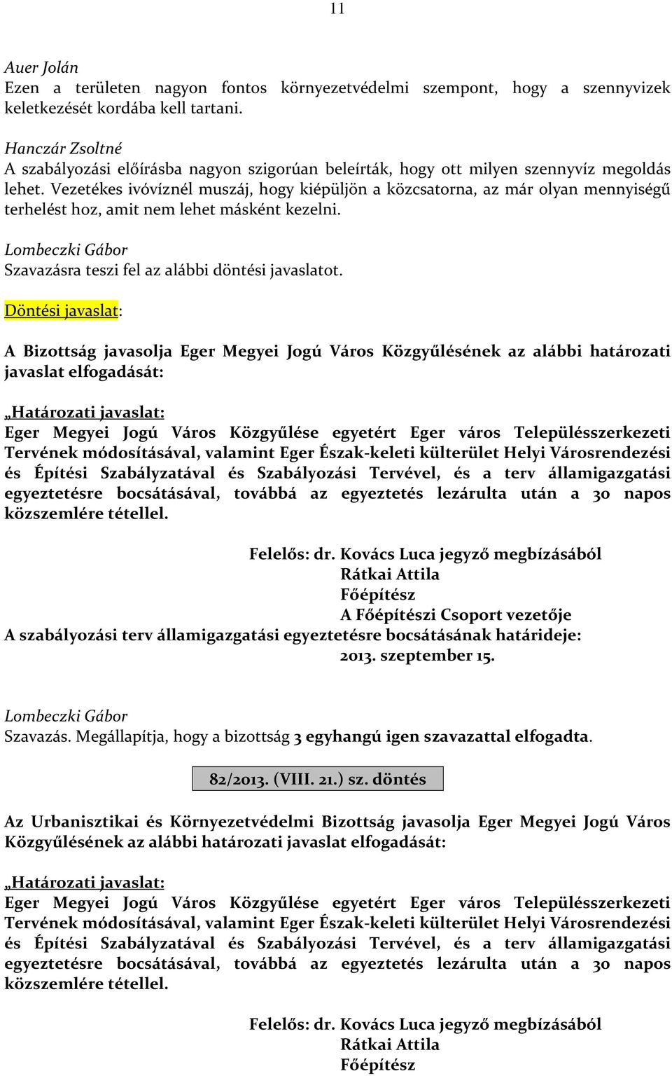 Vezetékes ivóvíznél muszáj, hogy kiépüljön a közcsatorna, az már olyan mennyiségű terhelést hoz, amit nem lehet másként kezelni. Szavazásra teszi fel az alábbi döntési javaslatot.