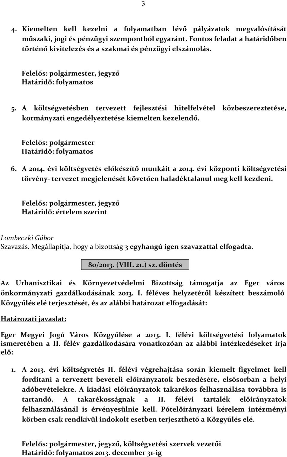 A költségvetésben tervezett fejlesztési hitelfelvétel közbeszereztetése, kormányzati engedélyeztetése kiemelten kezelendő. Felelős: polgármester Határidő: folyamatos 6. A 2014.