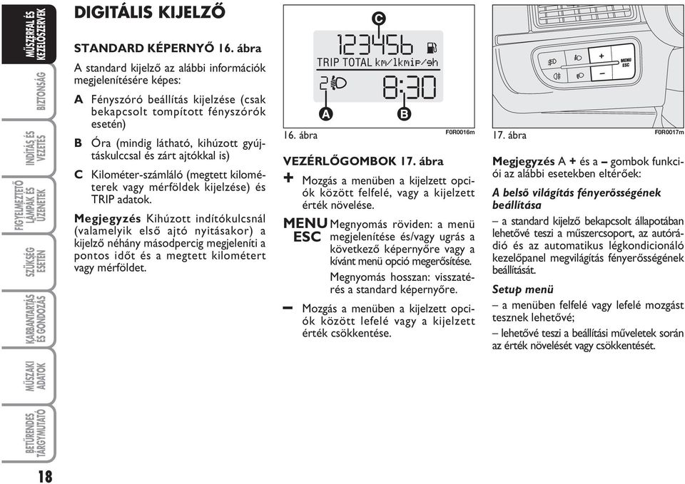 zárt ajtókkal is) C Kilométer-számláló (megtett kilométerek vagy mérföldek kijelzése) és TRIP adatok.