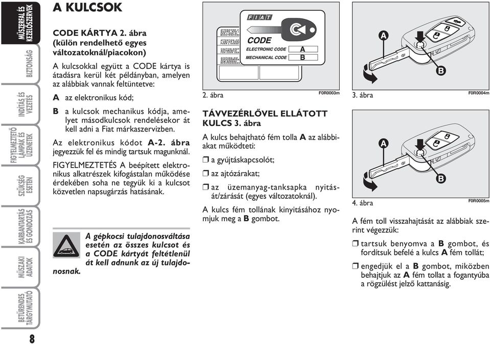 mechanikus kódja, amelyet másodkulcsok rendelésekor át kell adni a Fiat márkaszervizben. Az elektronikus kódot A-2. ábra jegyezzük fel és mindig tartsuk magunknál.