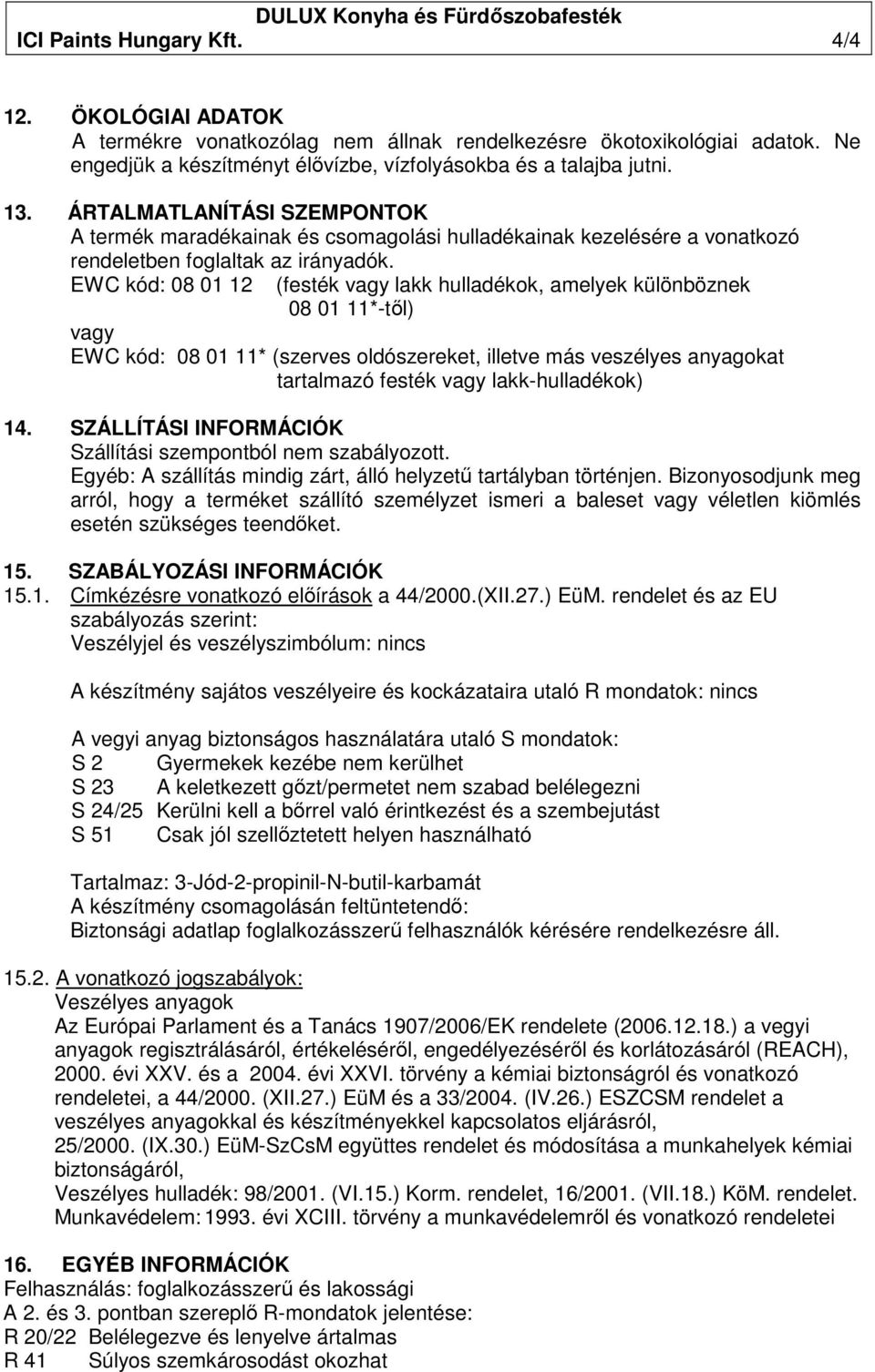 EWC kód: 08 01 12 (festék vagy lakk hulladékok, amelyek különböznek 08 01 11*-tıl) vagy EWC kód: 08 01 11* (szerves oldószereket, illetve más veszélyes anyagokat tartalmazó festék vagy