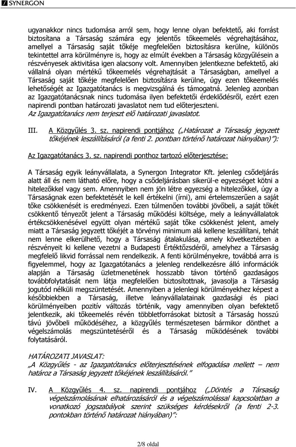 Amennyiben jelentkezne befektető, aki vállalná olyan mértékű tőkeemelés végrehajtását a Társaságban, amellyel a Társaság saját tőkéje megfelelően biztosításra kerülne, úgy ezen tőkeemelés lehetőségét