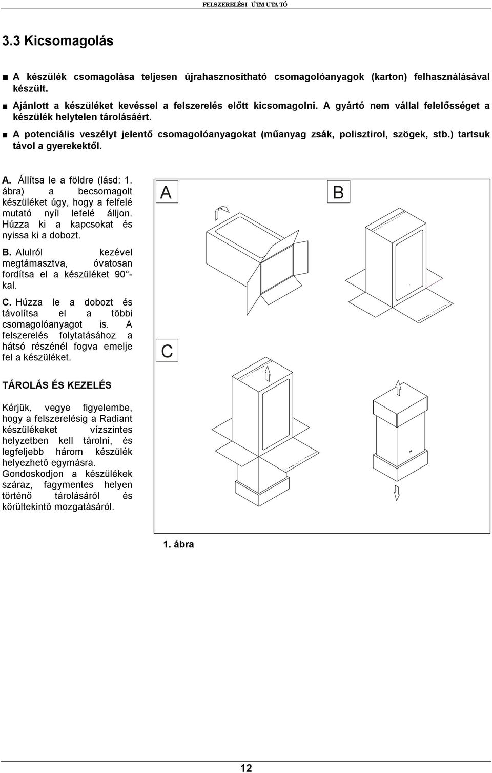 A potenciális veszélyt jelentő csomagolóanyagokat (műanyag zsák, polisztirol, szögek, stb.) tartsuk távol a gyerekektől. A. Állítsa le a földre (lásd: 1.