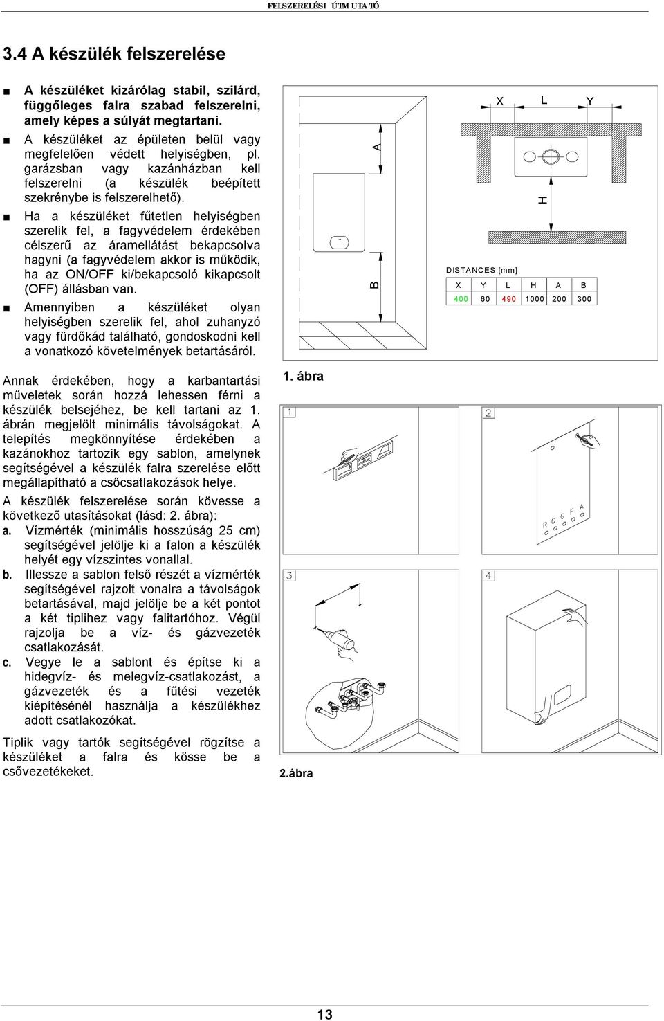 Ha a készüléket fűtetlen helyiségben szerelik fel, a fagyvédelem érdekében célszerű az áramellátást bekapcsolva hagyni (a fagyvédelem akkor is működik, ha az ON/OFF ki/bekapcsoló kikapcsolt (OFF)