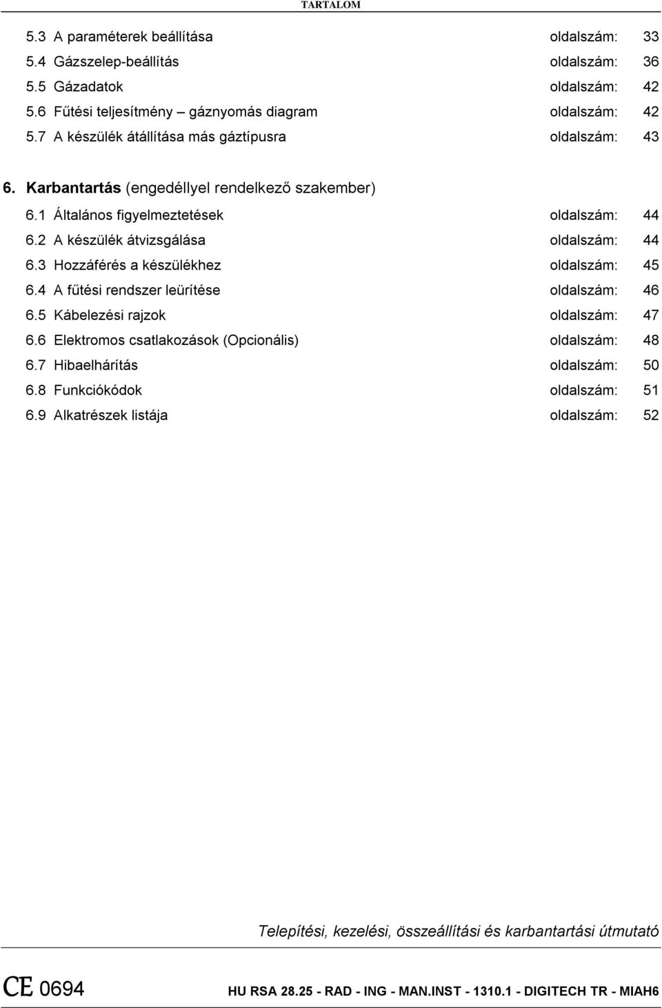 3 Hozzáférés a készülékhez oldalszám: 45 6.4 A fűtési rendszer leürítése oldalszám: 46 6.5 Kábelezési rajzok oldalszám: 47 6.6 Elektromos csatlakozások (Opcionális) oldalszám: 48 6.