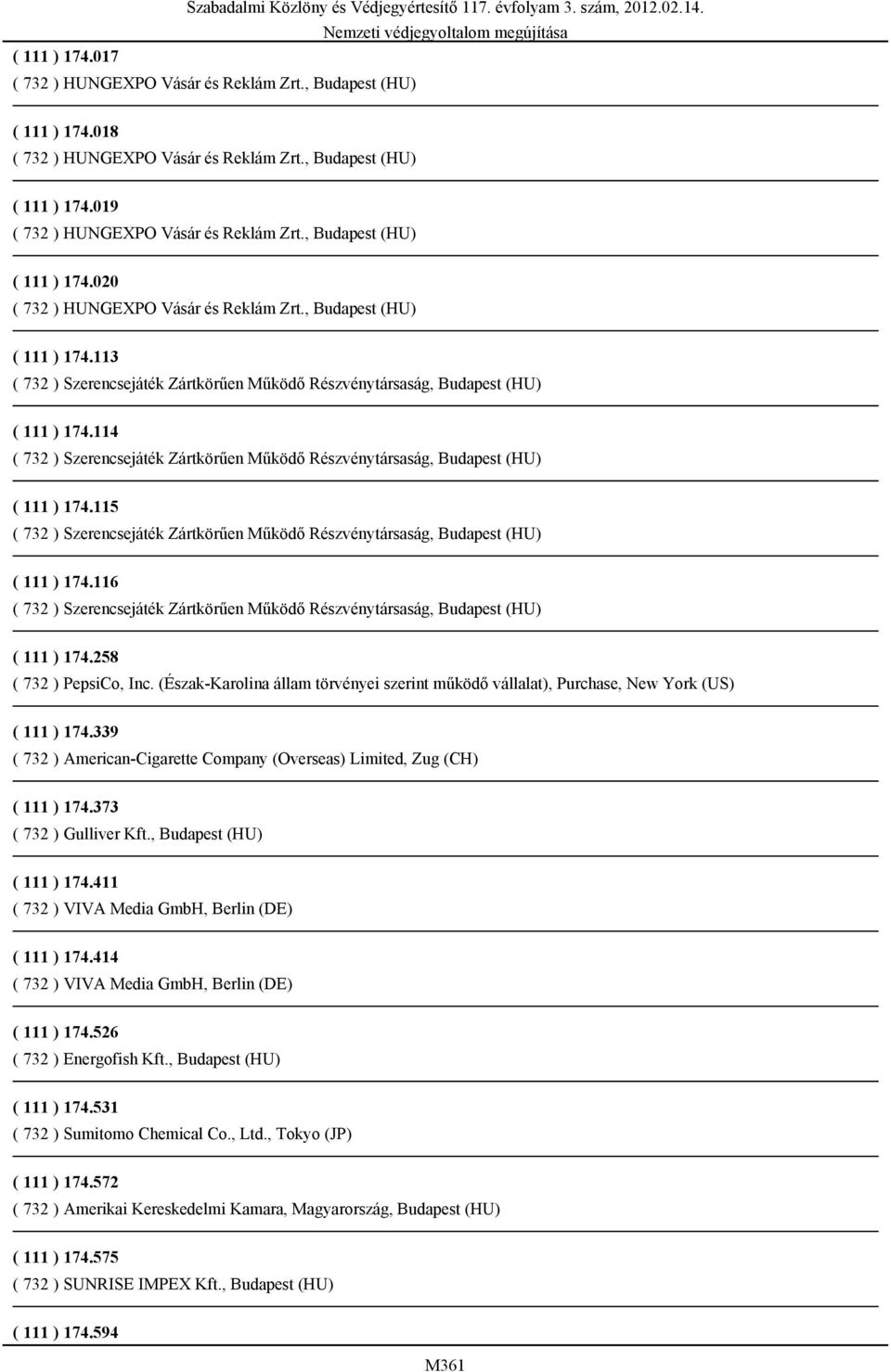 (Észak-Karolina állam törvényei szerint működő vállalat), Purchase, New York (US) ( 111 ) 174.339 ( 732 ) American-Cigarette Company (Overseas) Limited, Zug (CH) ( 111 ) 174.373 ( 732 ) Gulliver Kft.