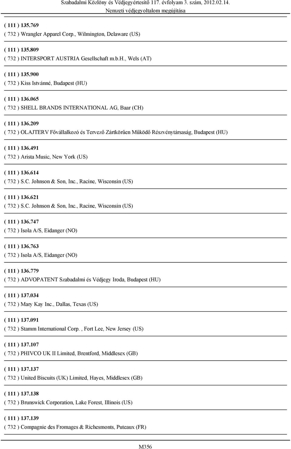 209 ( 732 ) OLAJTERV Fővállalkozó és Tervező Zártkörűen Működő Részvénytársaság, Budapest (HU) ( 111 ) 136.491 ( 732 ) Arista Music, New York (US) ( 111 ) 136.614 ( 732 ) S.C. Johnson & Son, Inc.