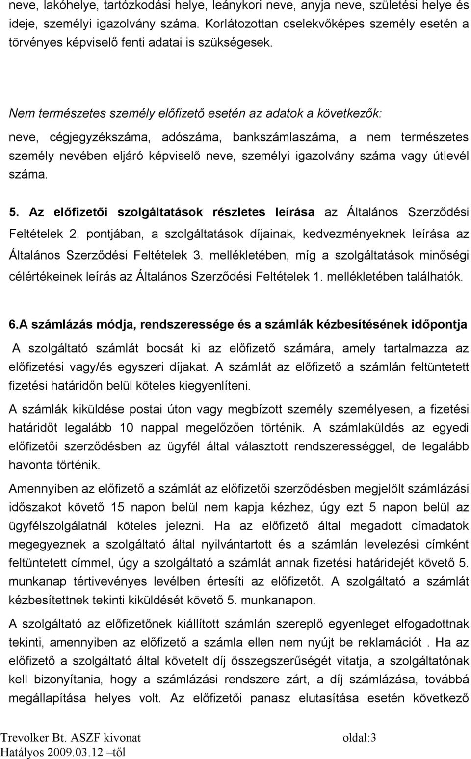 Nem természetes személy előfizető esetén az adatok a következők: neve, cégjegyzékszáma, adószáma, bankszámlaszáma, a nem természetes személy nevében eljáró képviselő neve, személyi igazolvány száma