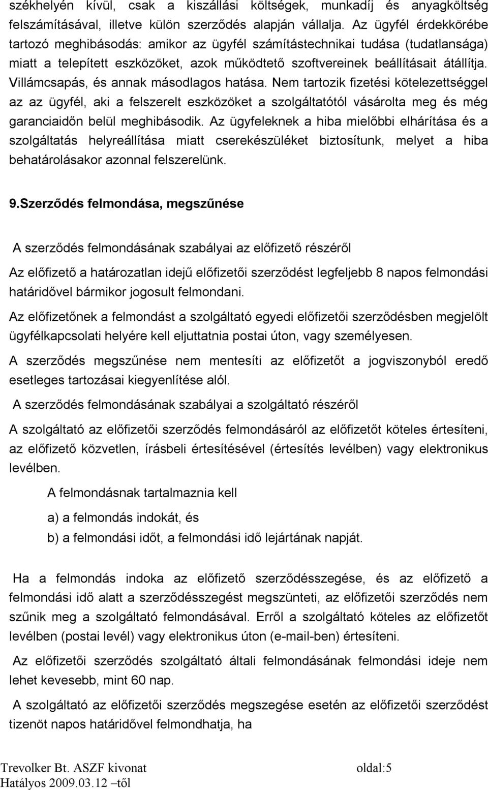 Villámcsapás, és annak másodlagos hatása. Nem tartozik fizetési kötelezettséggel az az ügyfél, aki a felszerelt eszközöket a szolgáltatótól vásárolta meg és még garanciaidőn belül meghibásodik.