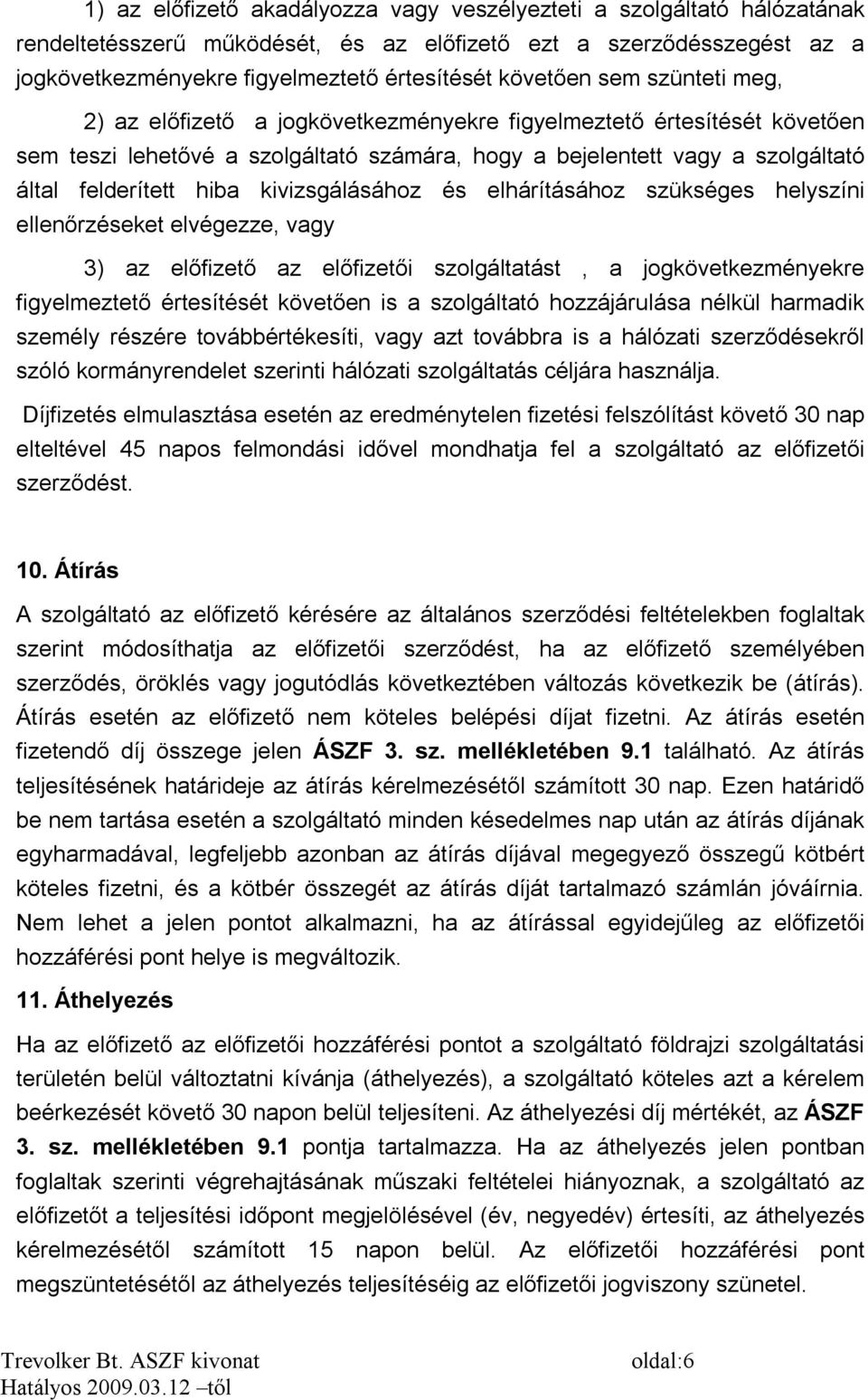 kivizsgálásához és elhárításához szükséges helyszíni ellenőrzéseket elvégezze, vagy 3) az előfizető az előfizetői szolgáltatást, a jogkövetkezményekre figyelmeztető értesítését követően is a