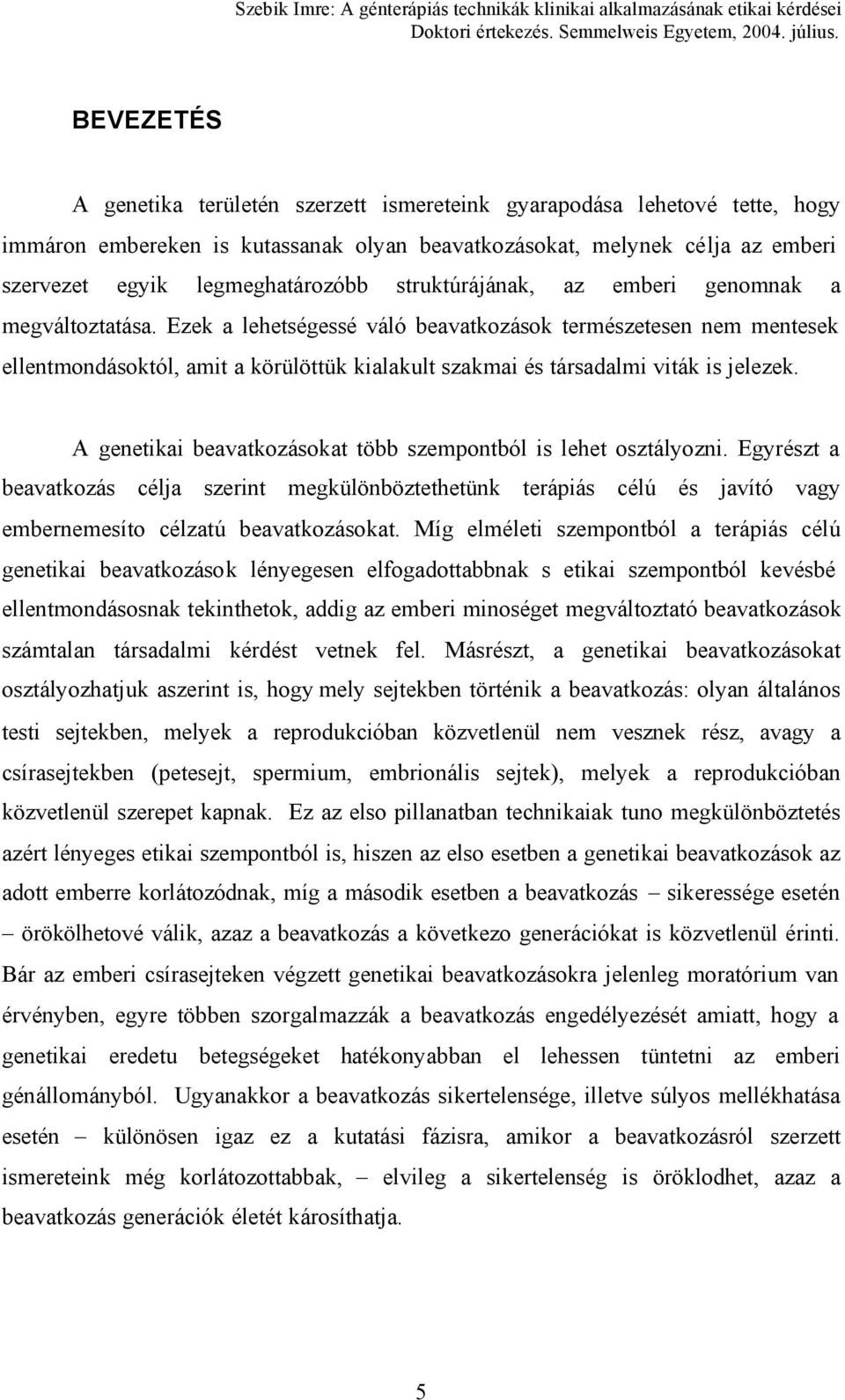 Ezek a lehetségessé váló beavatkozások természetesen nem mentesek ellentmondásoktól, amit a körülöttük kialakult szakmai és társadalmi viták is jelezek.