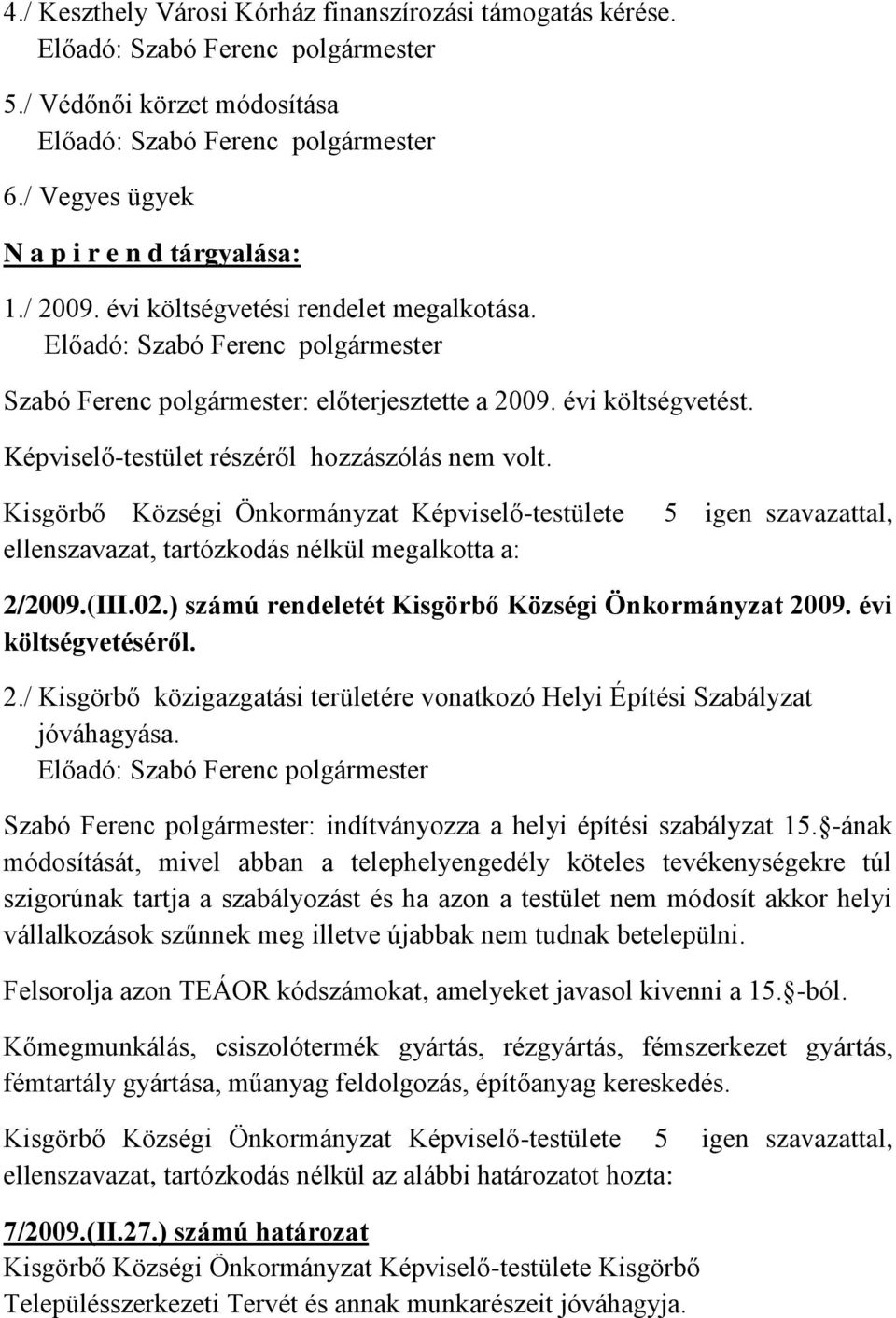 Kisgörbő Községi Önkormányzat Képviselő-testülete ellenszavazat, tartózkodás nélkül megalkotta a: 5 igen szavazattal, 2/2009.(III.02.) számú rendeletét Kisgörbő Községi Önkormányzat 2009.