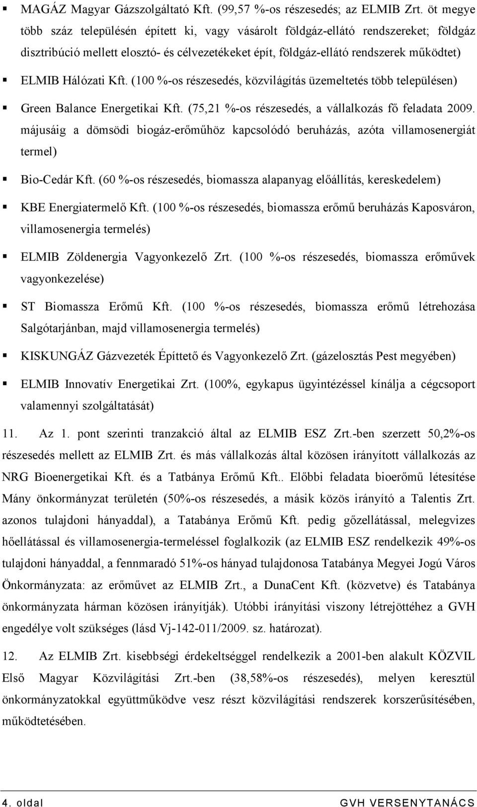 Kft. (100 %-os részesedés, közvilágítás üzemeltetés több településen) Green Balance Energetikai Kft. (75,21 %-os részesedés, a vállalkozás fı feladata 2009.