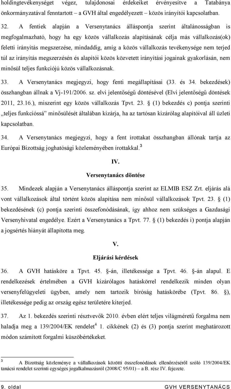 mindaddig, amíg a közös vállalkozás tevékenysége nem terjed túl az irányítás megszerzésén és alapítói közös közvetett irányítási jogainak gyakorlásán, nem minısül teljes funkciójú közös