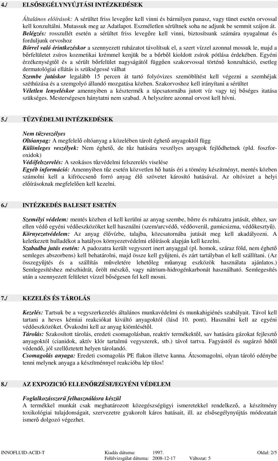 Belégzés: rosszullét esetén a sérültet friss levegőre kell vinni, biztosítsunk számára nyugalmat és forduljunk orvoshoz Bőrrel való érintkezéskor a szennyezett ruházatot távolítsuk el, a szert vízzel