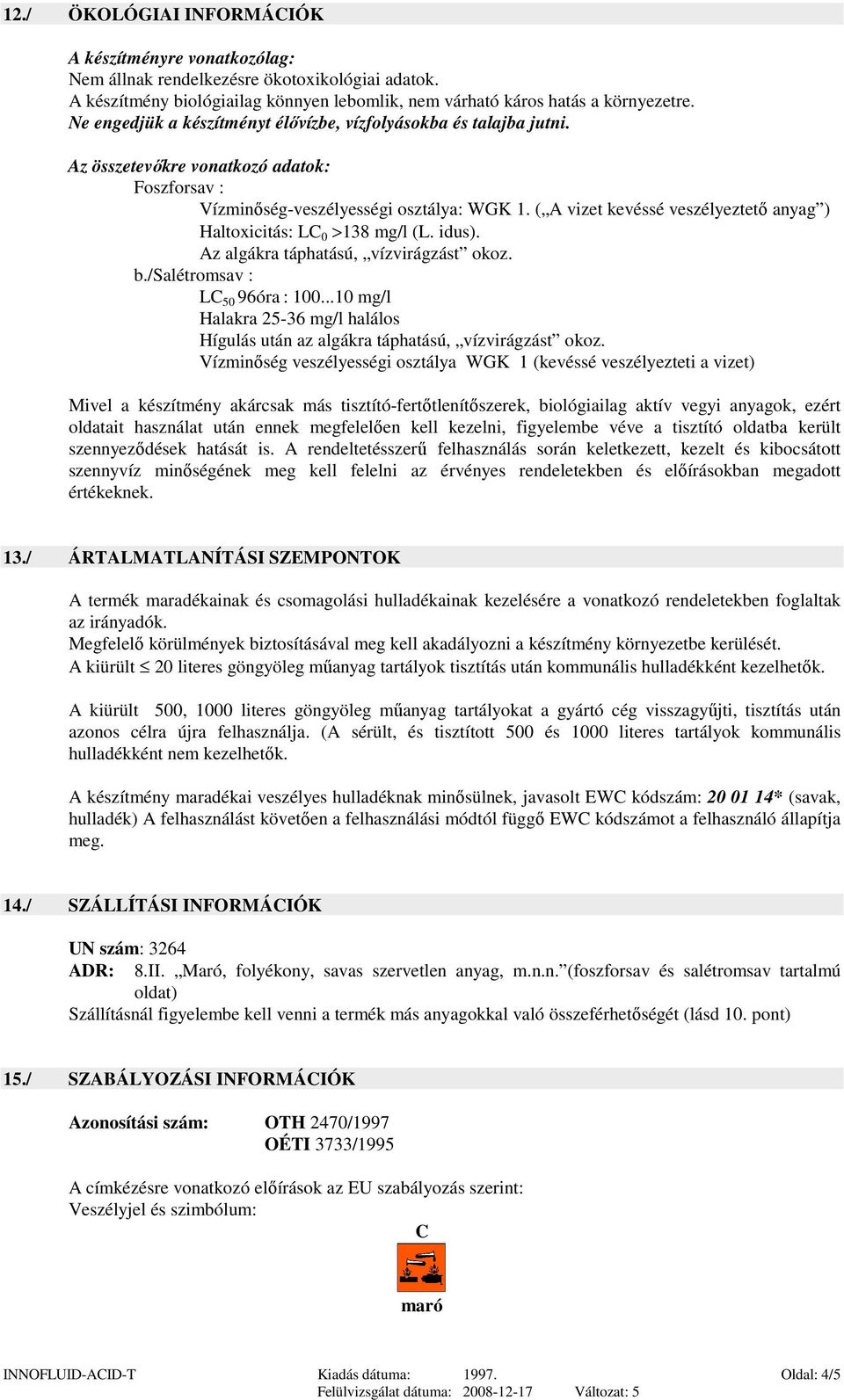 ( A vizet kevéssé veszélyeztető anyag ) Haltoxicitás: LC 0 >138 mg/l (L. idus). Az algákra táphatású, vízvirágzást okoz. b./salétromsav : LC 50 96óra : 100.