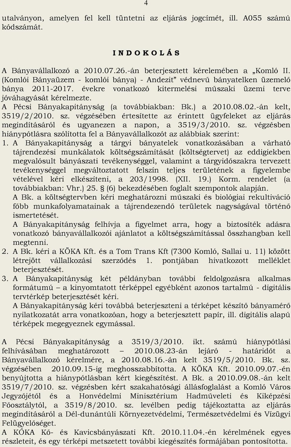 A Pécsi Bányakapitányság (a továbbiakban: Bk.) a 2010.08.02.-án kelt, 3519/2/2010. sz. végzésében értesítette az érintett ügyfeleket az eljárás megindításáról és ugyanezen a napon, a 3519/3/2010. sz. végzésben hiánypótlásra szólította fel a Bányavállalkozót az alábbiak szerint: 1.