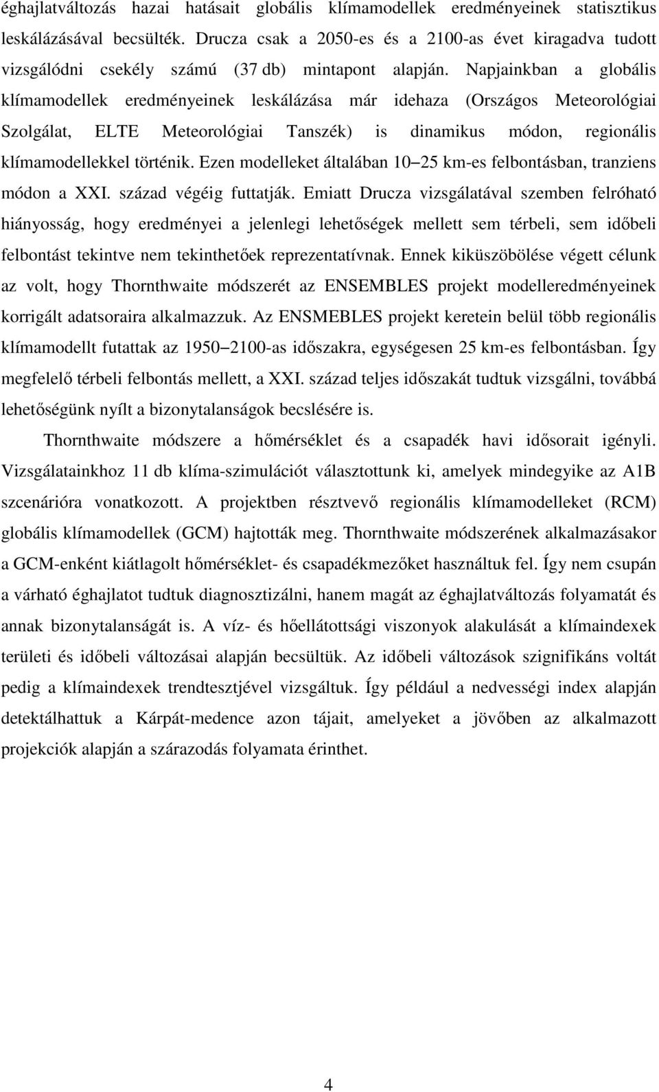 Napjainkban a globális klímamodellek eredményeinek leskálázása már idehaza (Országos Meteorológiai Szolgálat, ELTE Meteorológiai Tanszék) is dinamikus módon, regionális klímamodellekkel történik.