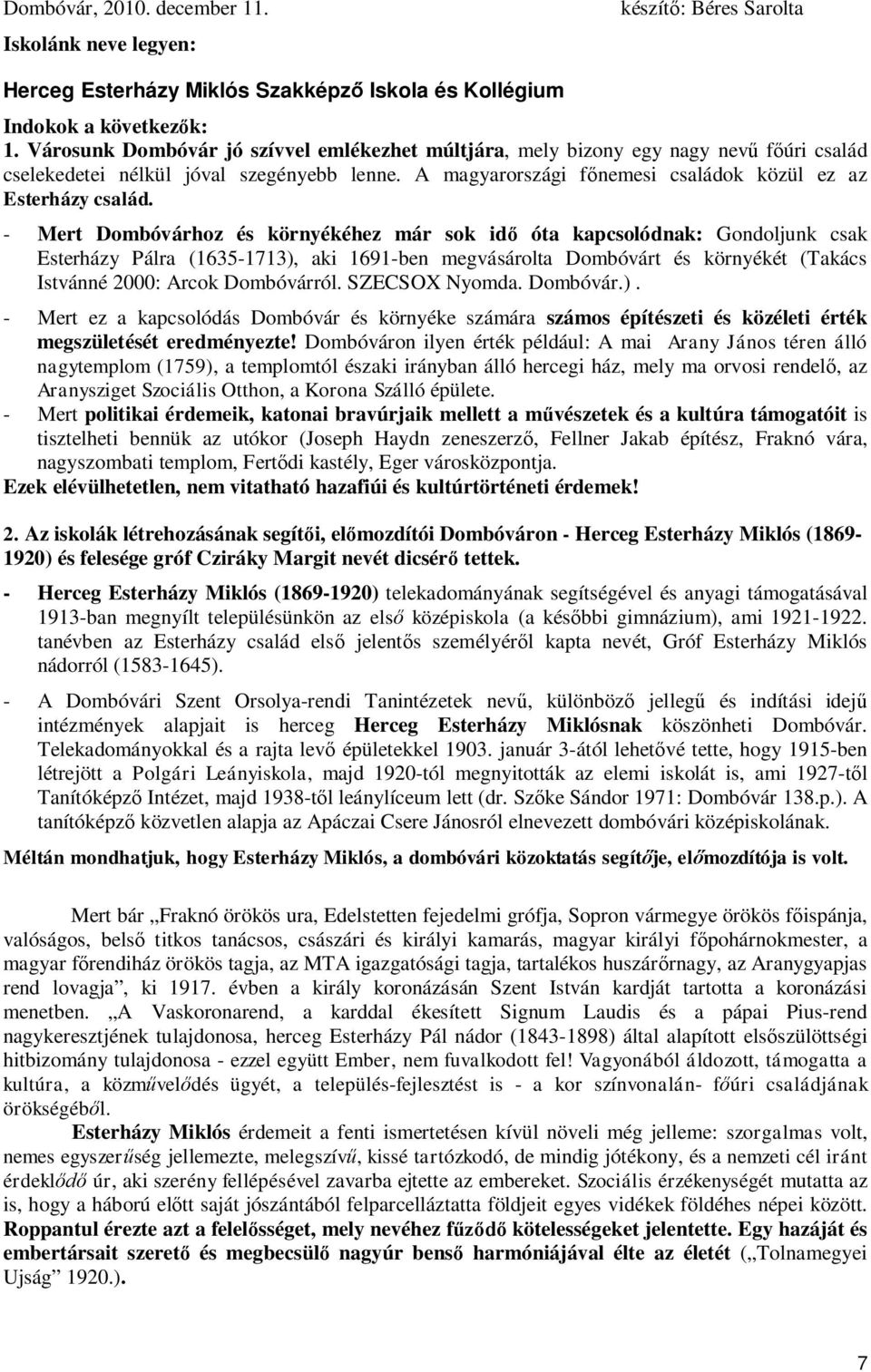 - Mert Dombóvárhoz és környékéhez már sok idő óta kapcsolódnak: Gondoljunk csak Esterházy Pálra (1635-1713), aki 1691-ben megvásárolta Dombóvárt és környékét (Takács Istvánné 2000: Arcok Dombóvárról.