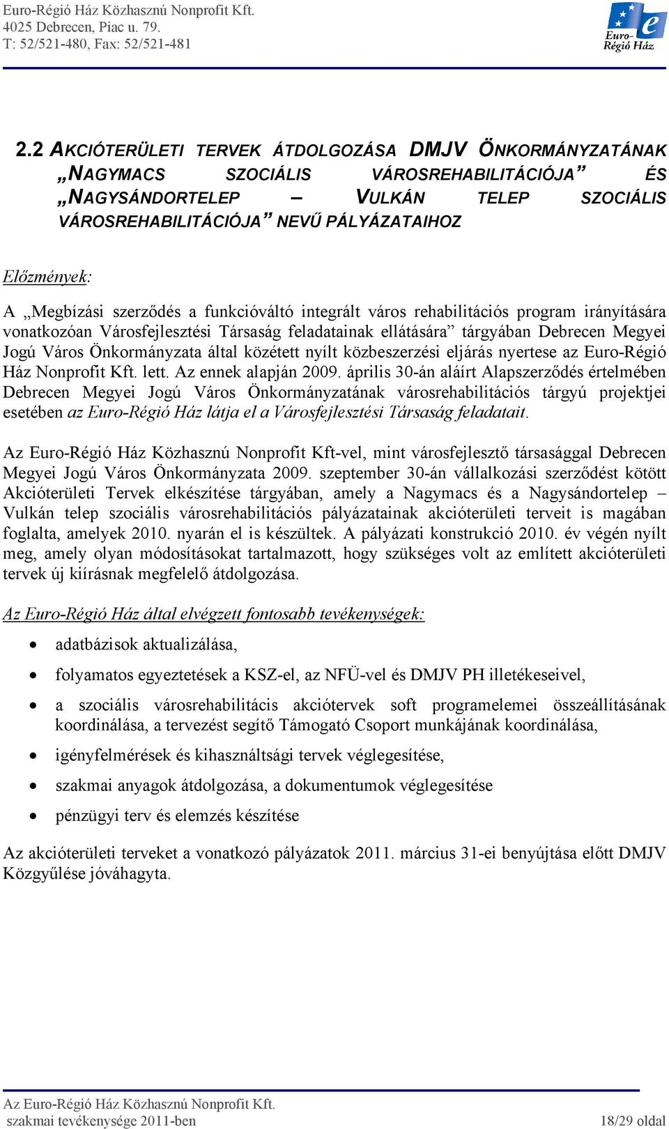 által közétett nyílt közbeszerzési eljárás nyertese az Euro-Régió Ház Nonprofit Kft. lett. Az ennek alapján 2009.